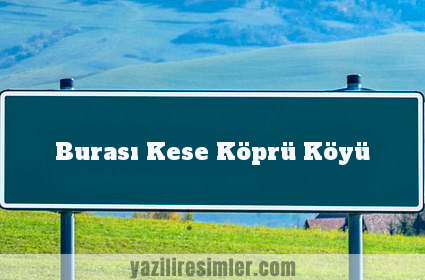 Burası Kese Köprü Köyü